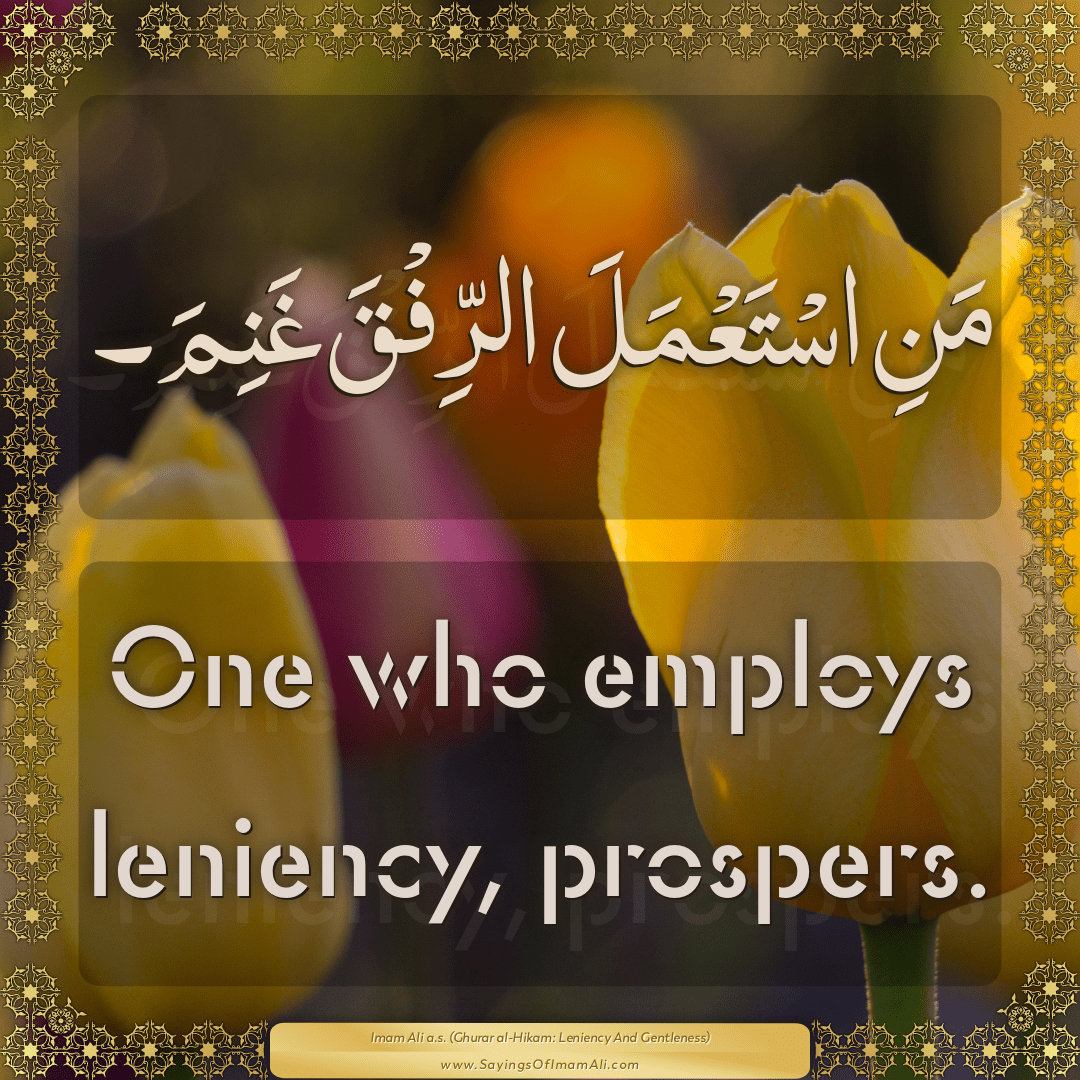 One who employs leniency, prospers.
